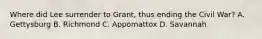 Where did Lee surrender to Grant, thus ending the Civil War? A. Gettysburg B. Richmond C. Appomattox D. Savannah