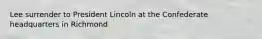 Lee surrender to President Lincoln at the Confederate headquarters in Richmond