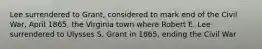 Lee surrendered to Grant, considered to mark end of the Civil War, April 1865, the Virginia town where Robert E. Lee surrendered to Ulysses S. Grant in 1865, ending the Civil War