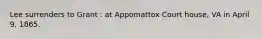 Lee surrenders to Grant : at Appomattox Court house, VA in April 9, 1865.
