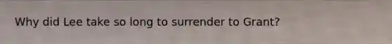 Why did Lee take so long to surrender to Grant?