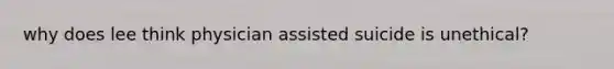 why does lee think physician assisted suicide is unethical?