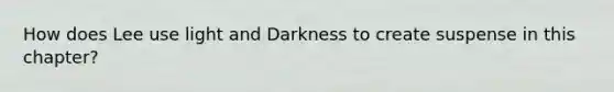 How does Lee use light and Darkness to create suspense in this chapter?