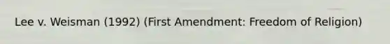 Lee v. Weisman (1992) (First Amendment: Freedom of Religion)