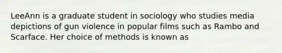 LeeAnn is a graduate student in sociology who studies media depictions of gun violence in popular films such as Rambo and Scarface. Her choice of methods is known as