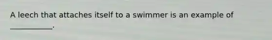 A leech that attaches itself to a swimmer is an example of ___________.