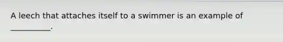 A leech that attaches itself to a swimmer is an example of __________.