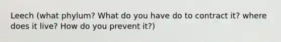 Leech (what phylum? What do you have do to contract it? where does it live? How do you prevent it?)