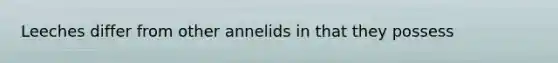 Leeches differ from other annelids in that they possess