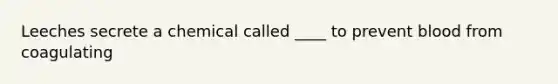 Leeches secrete a chemical called ____ to prevent blood from coagulating
