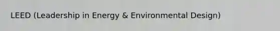 LEED (Leadership in Energy & Environmental Design)