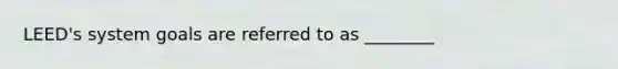 LEED's system goals are referred to as ________
