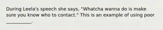 During Leela's speech she says, "Whatcha wanna do is make sure you know who to contact." This is an example of using poor ___________.