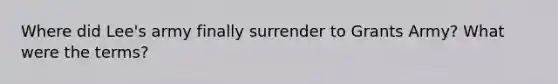 Where did Lee's army finally surrender to Grants Army? What were the terms?