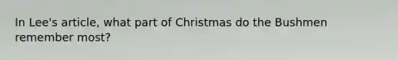 In Lee's article, what part of Christmas do the Bushmen remember most?