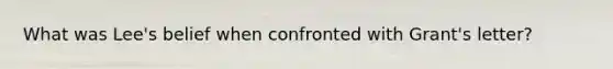 What was Lee's belief when confronted with Grant's letter?