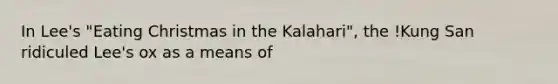 In Lee's "Eating Christmas in the Kalahari", the !Kung San ridiculed Lee's ox as a means of