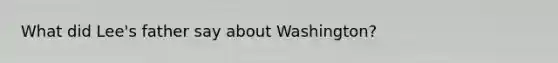 What did Lee's father say about Washington?