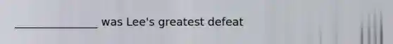 _______________ was Lee's greatest defeat