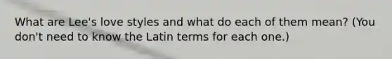 What are Lee's love styles and what do each of them mean? (You don't need to know the Latin terms for each one.)