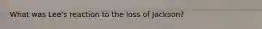 What was Lee's reaction to the loss of Jackson?