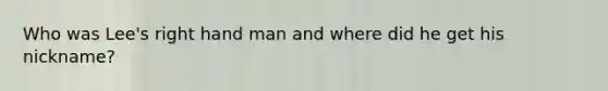 Who was Lee's right hand man and where did he get his nickname?