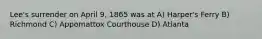 Lee's surrender on April 9, 1865 was at A) Harper's Ferry B) Richmond C) Appomattox Courthouse D) Atlanta