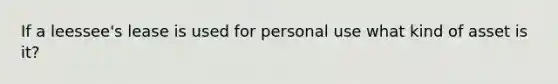 If a leessee's lease is used for personal use what kind of asset is it?