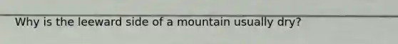 Why is the leeward side of a mountain usually dry?