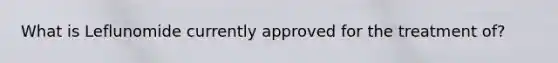What is Leflunomide currently approved for the treatment of?