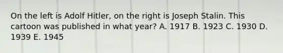 On the left is Adolf Hitler, on the right is Joseph Stalin. This cartoon was published in what year? A. 1917 B. 1923 C. 1930 D. 1939 E. 1945