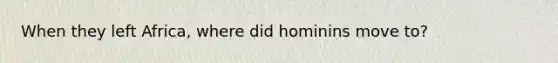 When they left Africa, where did hominins move to?