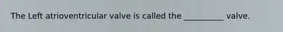 The Left atrioventricular valve is called the __________ valve.