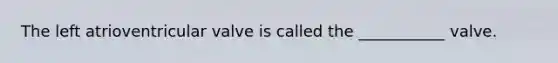 The left atrioventricular valve is called the ___________ valve.