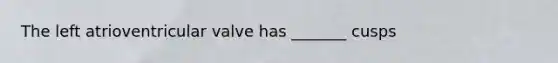 The left atrioventricular valve has _______ cusps