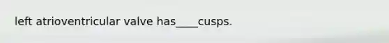 left atrioventricular valve has____cusps.