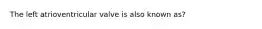 The left atrioventricular valve is also known as?