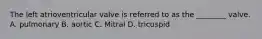 The left atrioventricular valve is referred to as the​ ________ valve. A. pulmonary B. aortic C. Mitral D. tricuspid