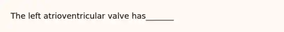 The left atrioventricular valve has_______