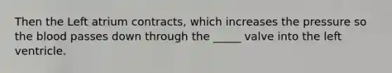 Then the Left atrium contracts, which increases the pressure so <a href='https://www.questionai.com/knowledge/k7oXMfj7lk-the-blood' class='anchor-knowledge'>the blood</a> passes down through the _____ valve into the left ventricle.