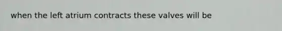 when the left atrium contracts these valves will be