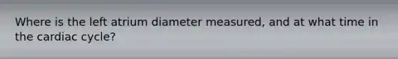 Where is the left atrium diameter measured, and at what time in the cardiac cycle?