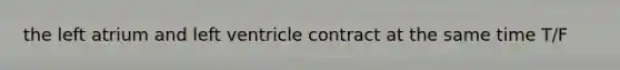 the left atrium and left ventricle contract at the same time T/F