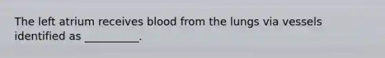 The left atrium receives blood from the lungs via vessels identified as __________.