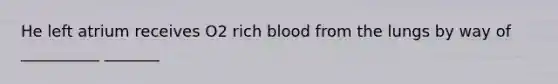 He left atrium receives O2 rich blood from the lungs by way of __________ _______