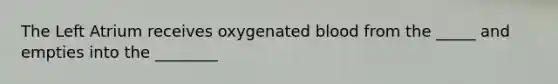 The Left Atrium receives oxygenated blood from the _____ and empties into the ________