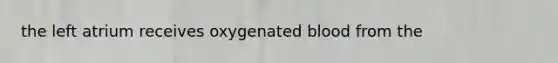 the left atrium receives oxygenated blood from the
