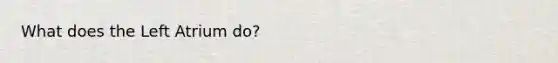 What does the Left Atrium do?