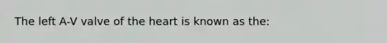 The left A-V valve of the heart is known as the: