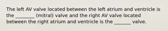 The left AV valve located between the left atrium and ventricle is the ________ (mitral) valve and the right AV valve located between the right atrium and ventricle is the _______ valve.